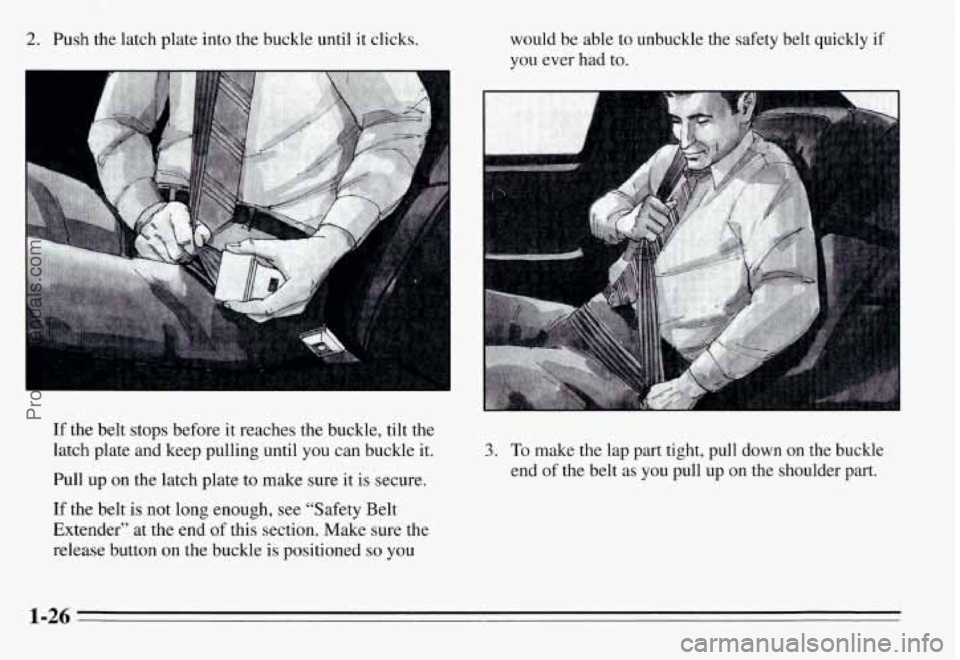 PONTIAC GRAND-AM 1995 Owners Guide 2. Push the latch plate into the buckle until it clicks. would be able to unbuckle the safety belt quickly if
you ever had to.
If the belt stops before it reaches the buckle, til PONTIAC GRAND-AM 1995 Owners Guide 2. Push the latch plate into the buckle until it clicks. would be able to unbuckle the safety belt quickly if
you ever had to.
If the belt stops before it reaches the buckle, til
