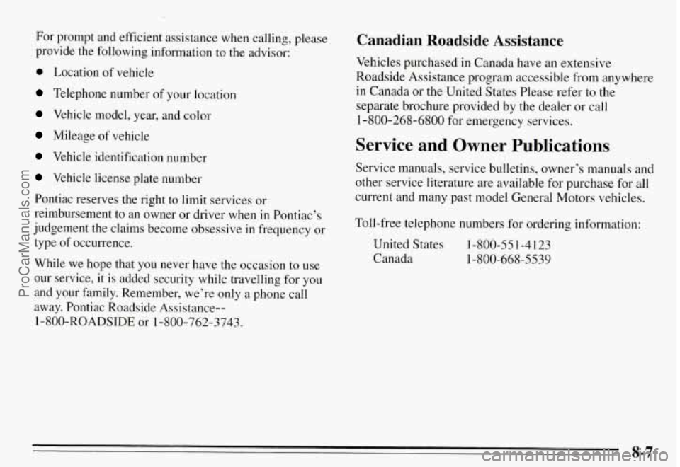 PONTIAC GRAND-AM 1995 Owners Manual For prompt and efficient assistance when calling, please
provide the following information to the advisor:
0 Location of vehicle
Telephone number of your location
Vehicle model, PONTIAC GRAND-AM 1995 Owners Manual For prompt and efficient assistance when calling, please
provide the following information to the advisor:
0 Location of vehicle
Telephone number of your location
Vehicle model,