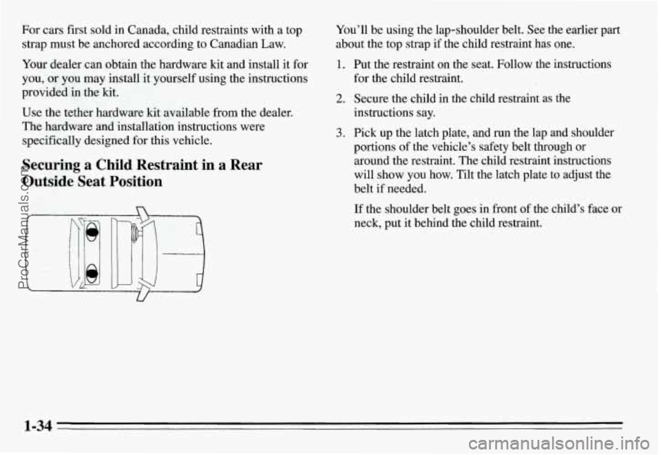 PONTIAC GRAND-AM 1995 Service Manual For cars first sold in Canada, child restraints with a top
strap must be anchored according to Canadian Law.
Your dealer can obtain the hardware kit and install it for
you, or you may PONTIAC GRAND-AM 1995 Service Manual For cars first sold in Canada, child restraints with a top
strap must be anchored according to Canadian Law.
Your dealer can obtain the hardware kit and install it for
you, or you may
