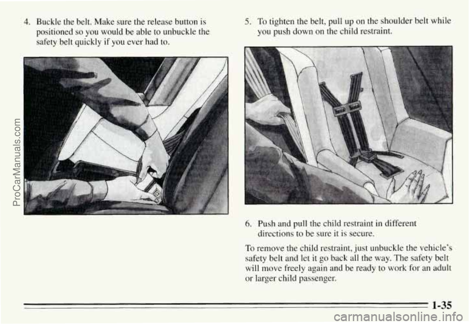 PONTIAC GRAND-AM 1995 Service Manual 4. Buckle  the  belt.  Make sure the release  button is 
positioned so you  would  be  able  to  unbuckle  the 
safety  belt  quickly  if  you  ever had  to. 
5. To tighten  the  belt,  pull  up on th