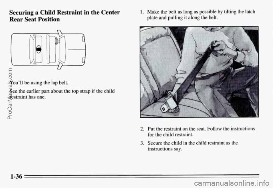 PONTIAC GRAND-AM 1995 Service Manual Securing  a  Child  Restraint  in  the  Center 
Rear  Seat  Position 1.  Make the belt  as  long  as possible  by tilting  the  latch 
plate  and  pulling  it along  the  belt. 
U 
You’ll  be using 