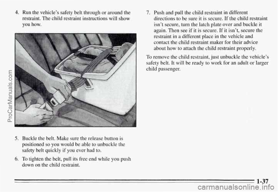 PONTIAC GRAND-AM 1995 Service Manual 4. Run the  vehicle’s  safety  belt  through  or around  the 
restraint.  The  child  restraint  instructions  will  show 
you how. 
5. Buckle  the  belt.  Make  sure  the  release  button  is 
posi