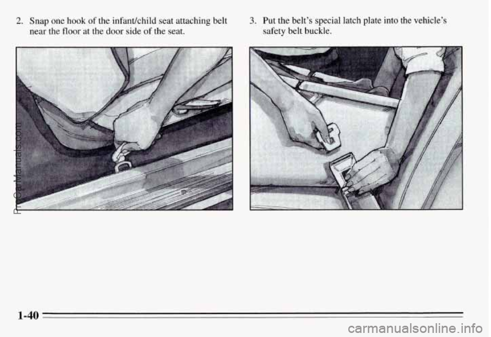 PONTIAC GRAND-AM 1995 Service Manual 2. Snap one  hook  of the  infadchild  seat attaching  belt 
near  the floor at  the door side of the seat. 
3. Put the  belt’s  special  latch  plate  into  the  vehicle’s 
safety  belt  buckle. 