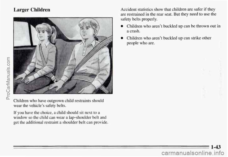 PONTIAC GRAND-AM 1995 Service Manual Larger Children 
." ..... .". .. . 
Children  who  have  outgrown  child  restraints  should 
wear  the  vehicles  safety  belts. 
If  you  have  the  choice,  a  child  should  sit  next  to a 
wind
