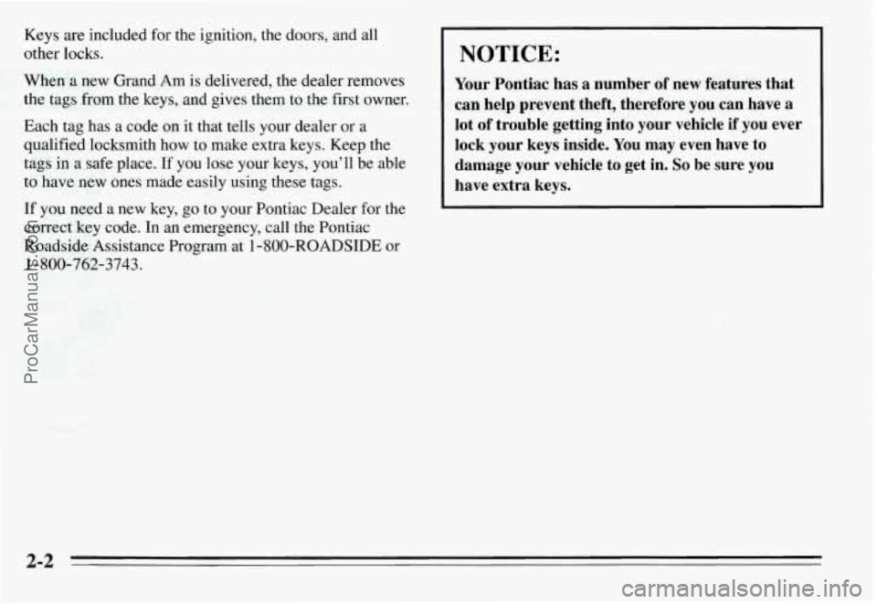 PONTIAC GRAND-AM 1995  Owners Manual Keys are included  for the ignition,  the doors,  and  all 
other  locks. 
When a  new  Grand  Am is delivered, the dealer  removes 
the  tags  from the keys,  and  gives  them  to  the  first owner. 