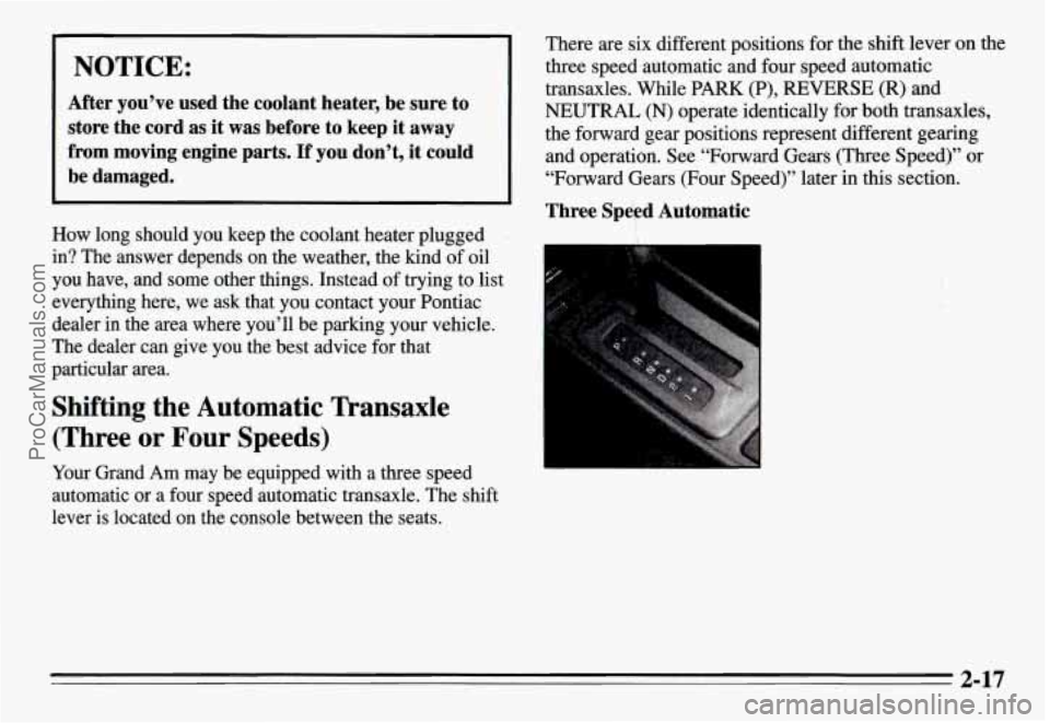 PONTIAC GRAND-AM 1995  Owners Manual I NOTICE: I 
After  you’ve  used  the  coolant  heater,  be  sure to 
store  the  cord  as  it  was  before  to  keep  it  away 
from  moving  engine  parts. 
If you  don’t,  it could 
be  damaged