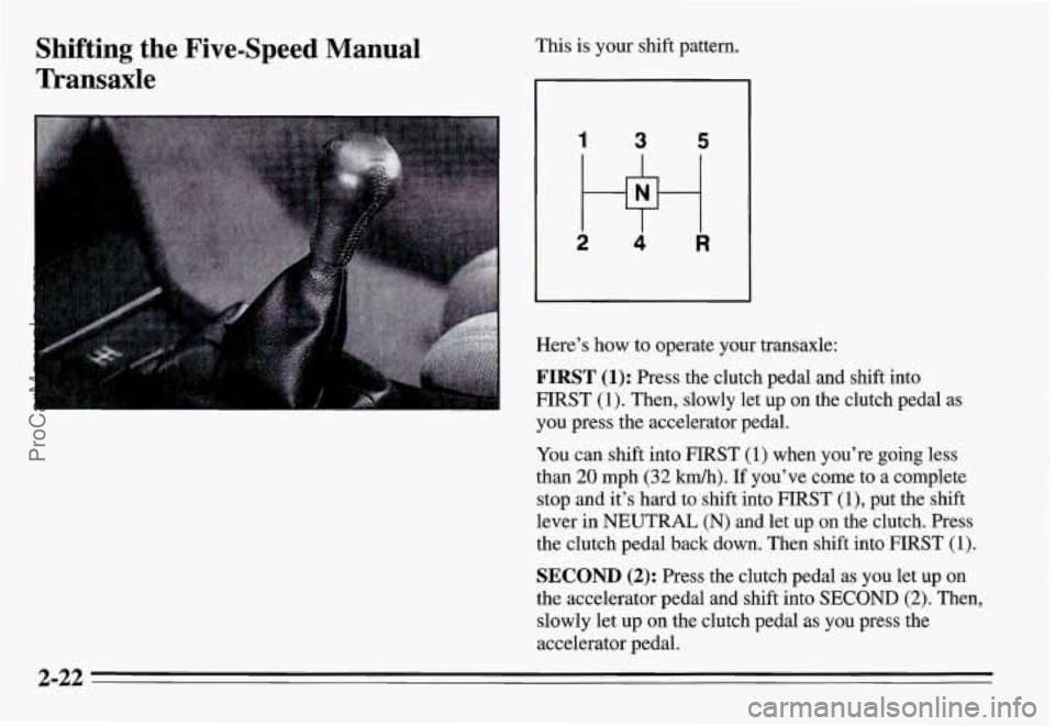 PONTIAC GRAND-AM 1995 Manual PDF Shifting the Five-Speed Manual
Transaxle This is your shift pattern.
1 3 5
2 w 4 R
Here’s how to operate your transaxle:
FIRST (1): Press the clutch pedal and shift into
FIRST
(1) PONTIAC GRAND-AM 1995 Manual PDF Shifting the Five-Speed Manual
Transaxle This is your shift pattern.
1 3 5
2 w 4 R
Here’s how to operate your transaxle:
FIRST (1): Press the clutch pedal and shift into
FIRST
(1)