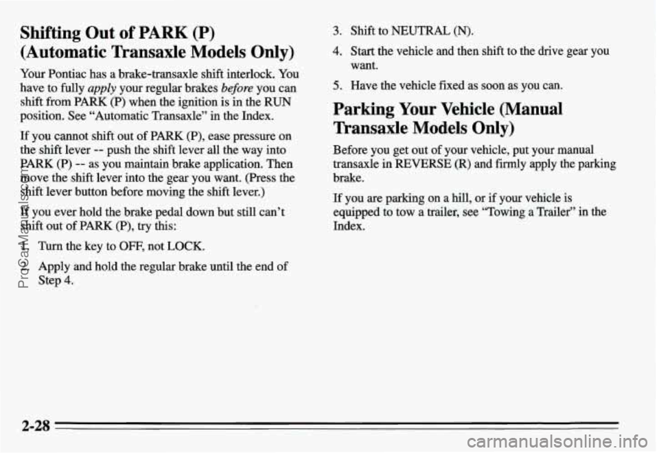 PONTIAC GRAND-AM 1995 Manual Online Shifting Out of PARK (P)
(Automatic Transaxle Models Only)
Your Pontiac has a brake-transaxle shift interlock. You
have to fully appZy your regular brakes before you can
shift from PARK PONTIAC GRAND-AM 1995 Manual Online Shifting Out of PARK (P)
(Automatic Transaxle Models Only)
Your Pontiac has a brake-transaxle shift interlock. You
have to fully appZy your regular brakes before you can
shift from PARK