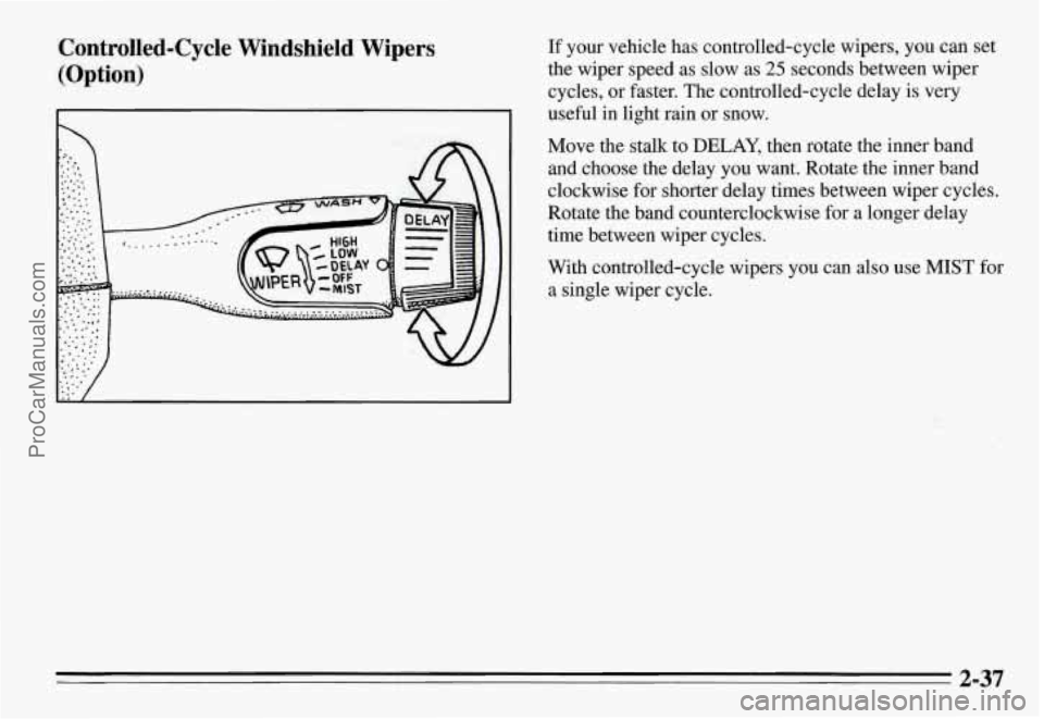 PONTIAC GRAND-AM 1995 Owners Manual Controlled-Cycle Windshield Wipers (Option) If your vehicle has controlled-cycle wipers, you can set
the wiper speed as slow as
25 seconds between wiper
cycles, or faster. The contr PONTIAC GRAND-AM 1995 Owners Manual Controlled-Cycle Windshield Wipers (Option) If your vehicle has controlled-cycle wipers, you can set
the wiper speed as slow as
25 seconds between wiper
cycles, or faster. The contr