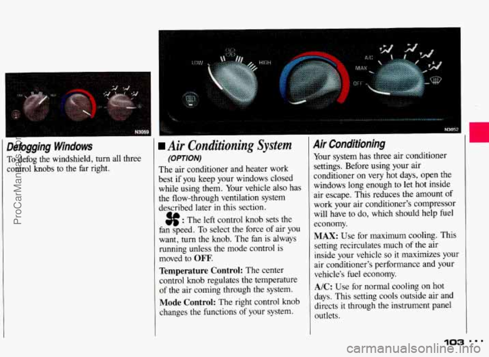 PONTIAC GRAND-AM 1993 Owners Manual Defogging Windows
To defog the windshield, turn all three
control knobs to the far right.
I
I
Air Conditioning System
(OPTION)
The air conditioner and heater work
best if you ke PONTIAC GRAND-AM 1993 Owners Manual Defogging Windows
To defog the windshield, turn all three
control knobs to the far right.
I
I
Air Conditioning System
(OPTION)
The air conditioner and heater work
best if you ke
