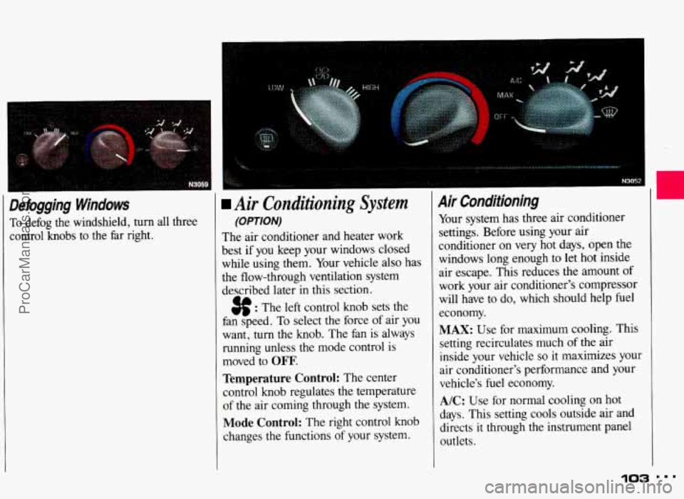 PONTIAC GRAND-AM 1993  Owners Manual Defogging  Windows 
To defog  the  windshield, turn all three 
control  knobs  to  the  far  right. 
I 
I 
Air  Conditioning System 
(OPTION) 
The air conditioner  and  heater  work 
best  if  you  ke