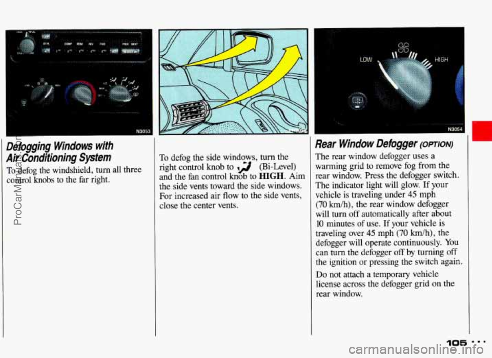 PONTIAC GRAND-AM 1993 Owners Manual I
Defogging Windows with
Air Conditioning System
To defog the windshield, turn all three
control knobs to the far right. To defog
the side windows, turn the
right control knob PONTIAC GRAND-AM 1993 Owners Manual I
Defogging Windows with
Air Conditioning System
To defog the windshield, turn all three
control knobs to the far right. To defog
the side windows, turn the
right control knob