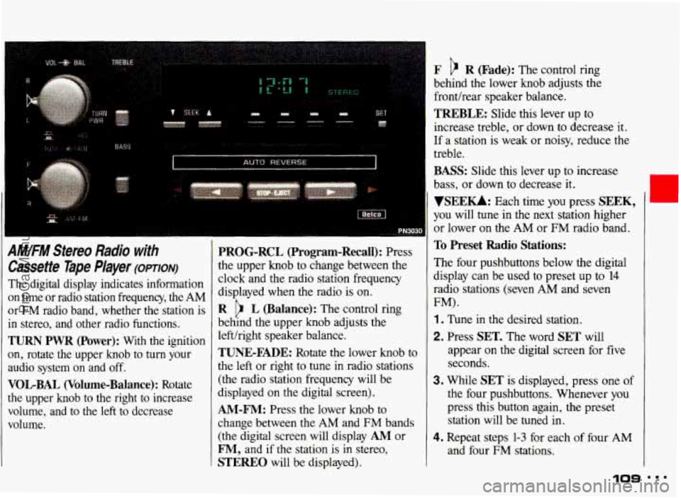PONTIAC GRAND-AM 1993 Owners Manual AM/FM Stereo Radio with
Cassette Tape Player (OPTION)
The digital display indicates information
on time or radio station frequency, the AM
or
FM radio band, whether the station is
PONTIAC GRAND-AM 1993 Owners Manual AM/FM Stereo Radio with
Cassette Tape Player (OPTION)
The digital display indicates information
on time or radio station frequency, the AM
or
FM radio band, whether the station is