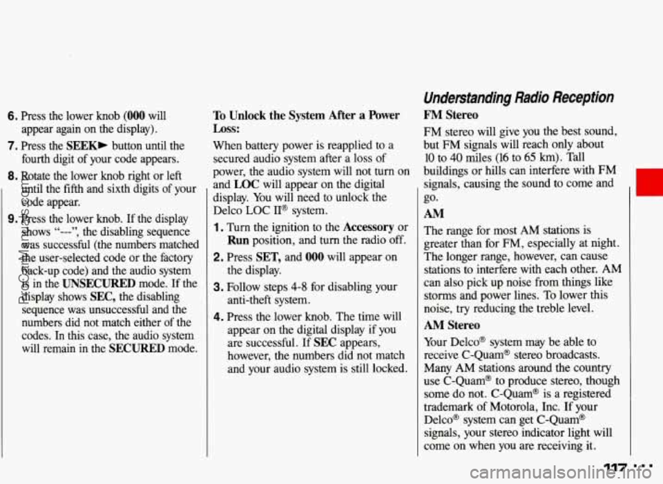 PONTIAC GRAND-AM 1993 Owners Manual 6. Press the lower knob (000 will
appear again on the display).
7. Press the SEEK, button until the
fourth digit of your code appears.
8. Rotate the lower knob right or left
un PONTIAC GRAND-AM 1993 Owners Manual 6. Press the lower knob (000 will
appear again on the display).
7. Press the SEEK, button until the
fourth digit of your code appears.
8. Rotate the lower knob right or left
un
