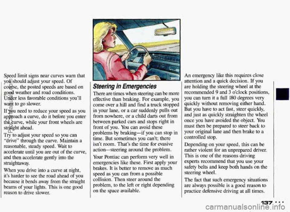 PONTIAC GRAND-AM 1993  Owners Manual Speed limit signs  near  curves  warn  that 
you  should  adjust  your  speed.  Of 
course,  the  posted  speeds  are  based 
on 
good  weather  and  road  conditions. 
Under  less  favorable  conditi