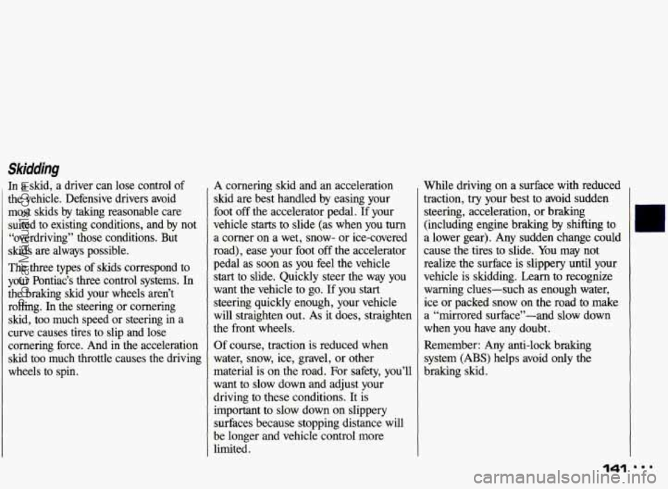 PONTIAC GRAND-AM 1993 Owners Manual Skidding
In a skid, a driver can lose control of
the vehicle. Defensive drivers avoid
most skids by taking reasonable care
suited to existing conditions, and by not
“overdrivi PONTIAC GRAND-AM 1993 Owners Manual Skidding
In a skid, a driver can lose control of
the vehicle. Defensive drivers avoid
most skids by taking reasonable care
suited to existing conditions, and by not
“overdrivi