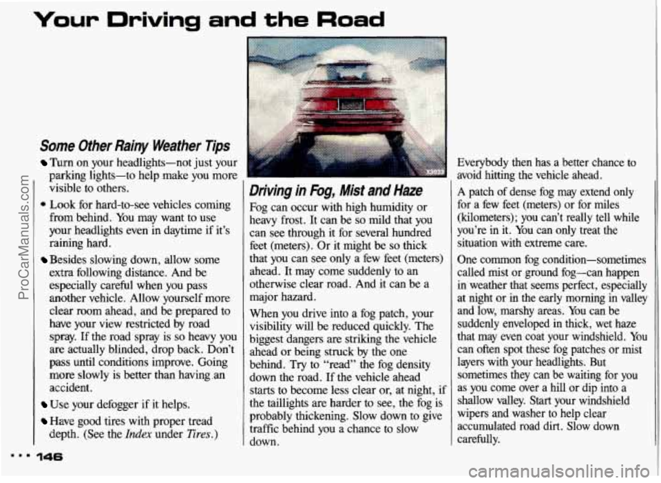 PONTIAC GRAND-AM 1993 Owners Manual Your Driving and the Road
Some Other Rainy Weather Tips
Turn on your headlights-not just your
parking lights-to help make you more
visible to others.
* Look for hard-to-see vehicles PONTIAC GRAND-AM 1993 Owners Manual Your Driving and the Road
Some Other Rainy Weather Tips
Turn on your headlights-not just your
parking lights-to help make you more
visible to others.
* Look for hard-to-see vehicles