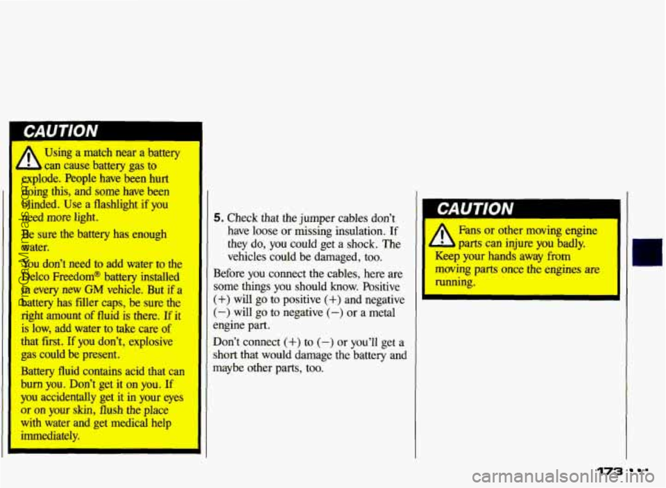 PONTIAC GRAND-AM 1993 Owners Manual A
1 I water. Using
a match near
a battery
can cause battery
gas to
explode. ,People have been hurt
doing
this, and some have been
blinded.
Use a flashlight if you
need more l PONTIAC GRAND-AM 1993 Owners Manual A
1 I water. Using
a match near
a battery
can cause battery
gas to
explode. ,People have been hurt
doing
this, and some have been
blinded.
Use a flashlight if you
need more l