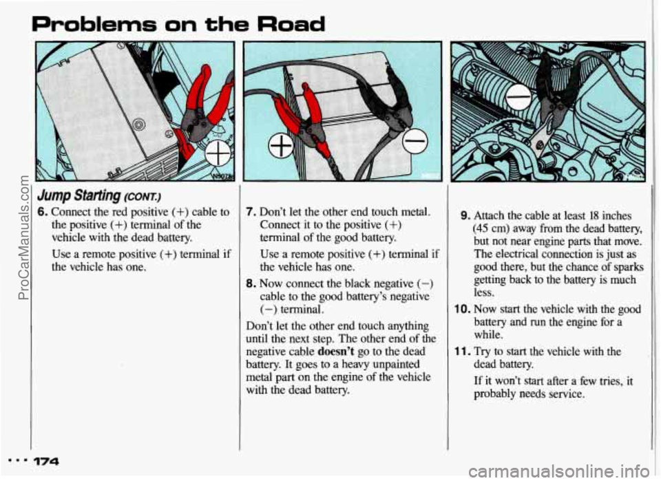 PONTIAC GRAND-AM 1993 Owners Manual Problems on the Road
Jump Starting (CONI)
6. Connect the red positive (+) cable to
the positive
(+) terminal of the
vehicle with the dead battery.
Use a remote positive
(+) terminal if PONTIAC GRAND-AM 1993 Owners Manual Problems on the Road
Jump Starting (CONI)
6. Connect the red positive (+) cable to
the positive
(+) terminal of the
vehicle with the dead battery.
Use a remote positive
(+) terminal if