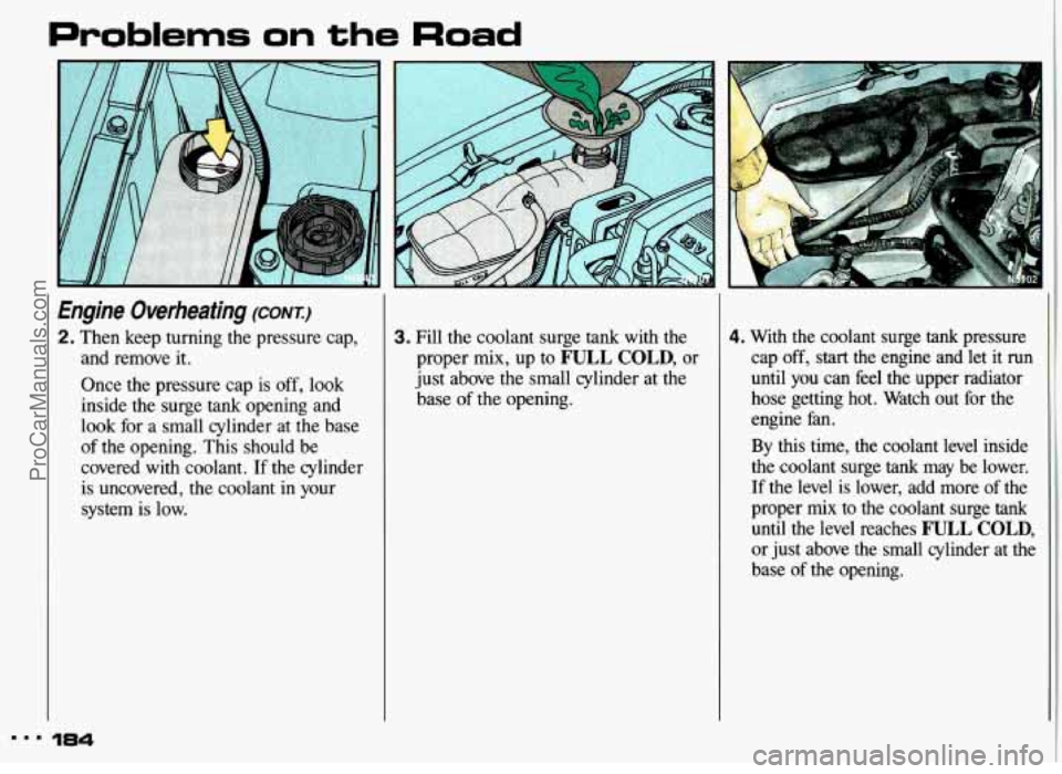 PONTIAC GRAND-AM 1993  Owners Manual Problems on the Road 
, 
Engine  Overheating (CONT.) 
2. Then  keep  turning  the  pressure  cap, and  remove  it. 
Once  the  pressure  cap is 
off, look 
inside  the  surge 
tank opening  and 
look 