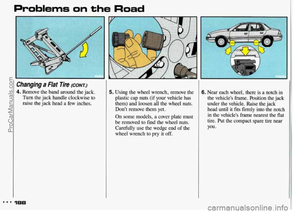 PONTIAC GRAND-AM 1993  Owners Manual Problems on the Road 
Changing a Flat  Tire (CONT.) 
4. Remove  the  band  around  the jack. 
Turn  the  jack handle  clockwise  to 
raise  the  jack head  a  few  inches. 
L.. i 
5. Using the wheel  