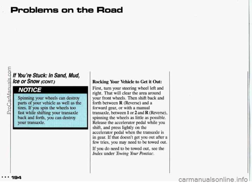 PONTIAC GRAND-AM 1993 Owners Manual Problems on the Road
If Mu’re Stuck: In Sand, Mud,
Ice or Snow (CONXI
Spinning your wheels can dest
parts
of your vehicle as well as
tires.
If you spin the wheels too
fast whil PONTIAC GRAND-AM 1993 Owners Manual Problems on the Road
If Mu’re Stuck: In Sand, Mud,
Ice or Snow (CONXI
Spinning your wheels can dest
parts
of your vehicle as well as
tires.
If you spin the wheels too
fast whil