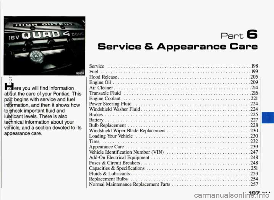 PONTIAC GRAND-AM 1993  Owners Manual Part 6 
... N604 
Here you will find information 
about  the care  of  your  Pontiac 
. This 
part  begins  with service  and fuel 
information.  and then it shows  how 
to  check  important  fluid an