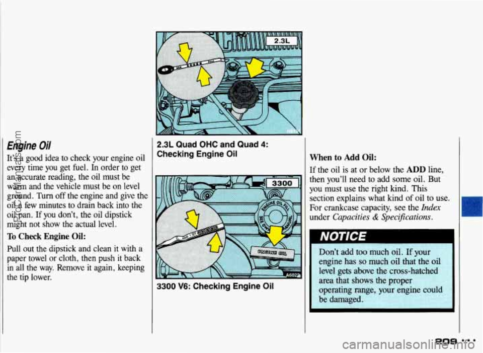 PONTIAC GRAND-AM 1993  Owners Manual Engine Oil 
It’s a good  idea  to check  your  engine oil 
every  time you get  fuel. In order to get 
an  accurate  reading,  the 
oil must  be 
warm  and  the  vehicle  must  be 
on level 
ground.