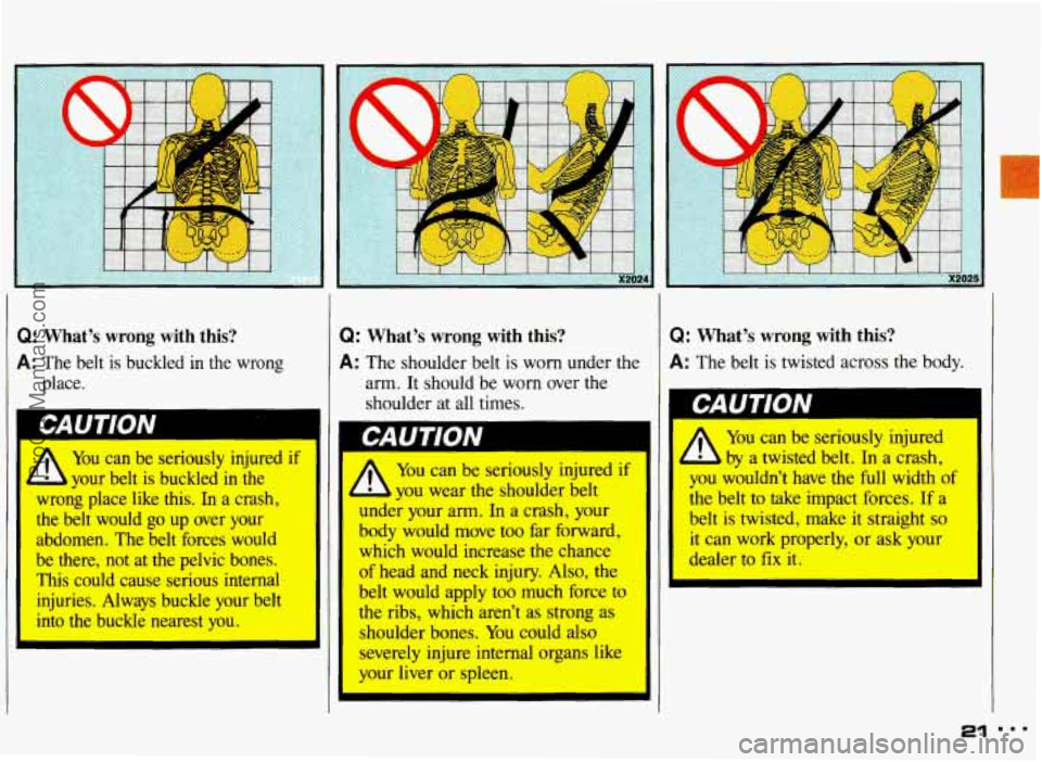 PONTIAC GRAND-AM 1993 Owners Manual I: What’s wrong with this?
L: The belt is buckled in the wrong
place.
if
A
You can be seriously injured
your belt
is buckled in the
wrong place like this. In a crash,
the PONTIAC GRAND-AM 1993 Owners Manual I: What’s wrong with this?
L: The belt is buckled in the wrong
place.
if
A
You can be seriously injured
your belt
is buckled in the
wrong place like this. In a crash,
the