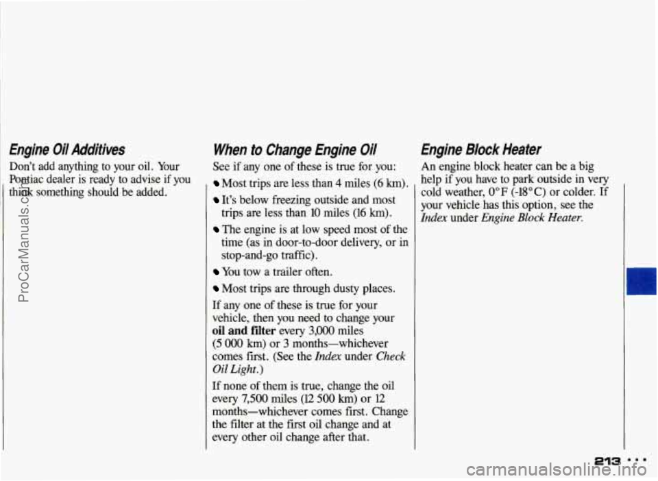 PONTIAC GRAND-AM 1993 Owners Manual I
Engine Oil Additives
Dont add anything to your oil. Your
Pontiac dealer is ready to advise
if you
think something should be added.
When to Change Engine Oil
See if any PONTIAC GRAND-AM 1993 Owners Manual I
Engine Oil Additives
Dont add anything to your oil. Your
Pontiac dealer is ready to advise
if you
think something should be added.
When to Change Engine Oil
See if any