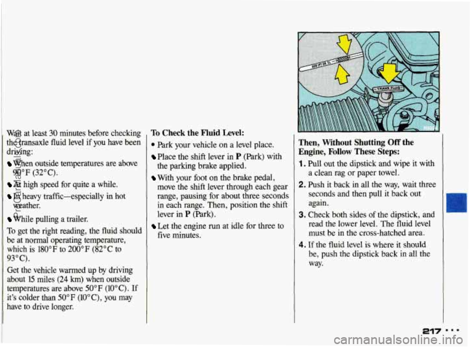 PONTIAC GRAND-AM 1993 Owners Manual the transaxle fluid level if you have been
driving:
When outside temperatures are abve
At high speed for quite a while.
In heavy traffic-especially in hot
While pulling a trailer.
Ta ge PONTIAC GRAND-AM 1993 Owners Manual the transaxle fluid level if you have been
driving:
When outside temperatures are abve
At high speed for quite a while.
In heavy traffic-especially in hot
While pulling a trailer.
Ta ge