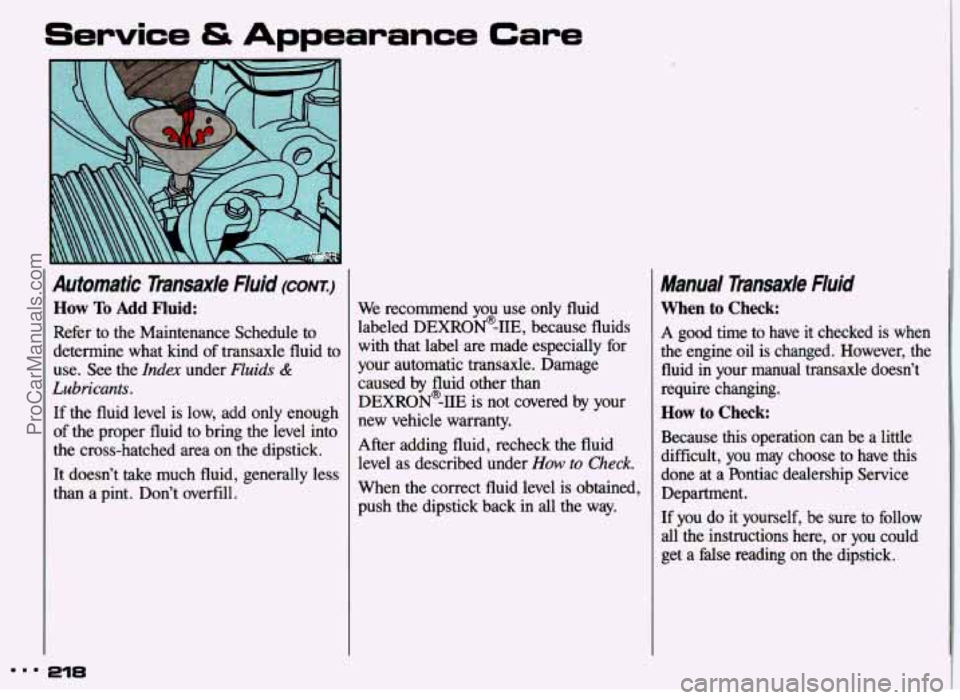 PONTIAC GRAND-AM 1993 Owners Manual Service & Appearance Care
Automatic Transaxle Fluid (CONT.)
How To Add Fluid:
Refer to the Maintenance Schedule to
determine what kind of transaxle fluid to
use. See the
Index under PONTIAC GRAND-AM 1993 Owners Manual Service & Appearance Care
Automatic Transaxle Fluid (CONT.)
How To Add Fluid:
Refer to the Maintenance Schedule to
determine what kind of transaxle fluid to
use. See the
Index under