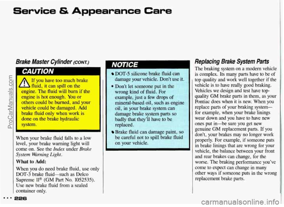 PONTIAC GRAND-AM 1993  Owners Manual Service fS Appearance Care 
Brake  Master  Cylinder (CONI) 
I If you have too much  brake 
fluid,  it  can  spill 
on the 
engine.  The fluid  will  burn 
if the 
engine 
is hot  enough. You or 
other