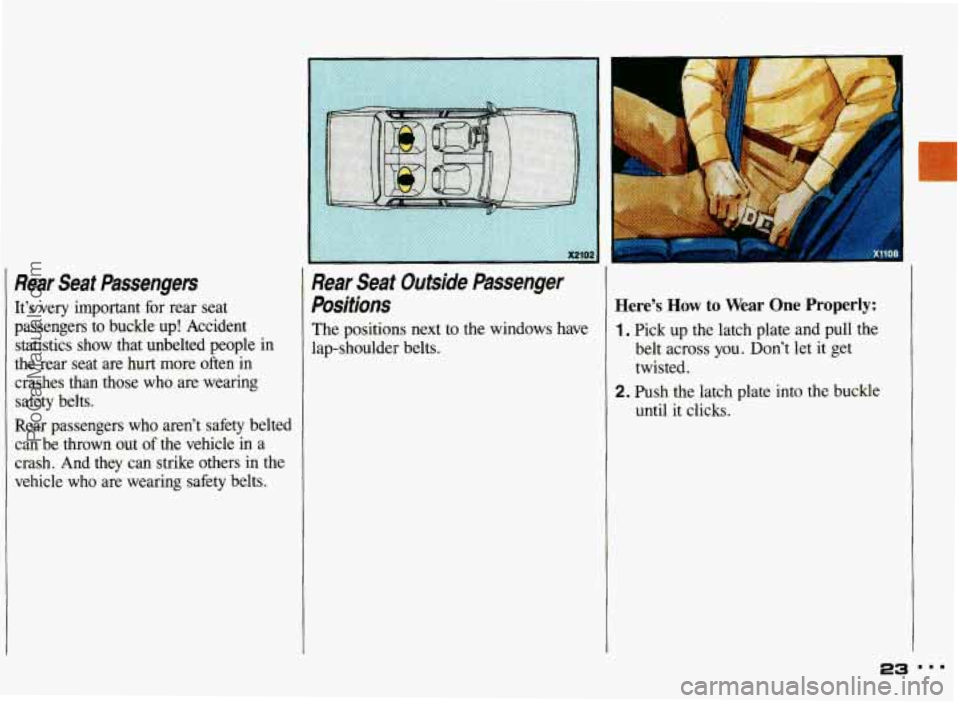 PONTIAC GRAND-AM 1993 Owners Manual Rear Seat Passengers
Its very important for rear seat
passengers to buckle
up! Accident
statistics show that unbelted people
in
the rear seat are hurt more often in
crashes than PONTIAC GRAND-AM 1993 Owners Manual Rear Seat Passengers
Its very important for rear seat
passengers to buckle
up! Accident
statistics show that unbelted people
in
the rear seat are hurt more often in
crashes than