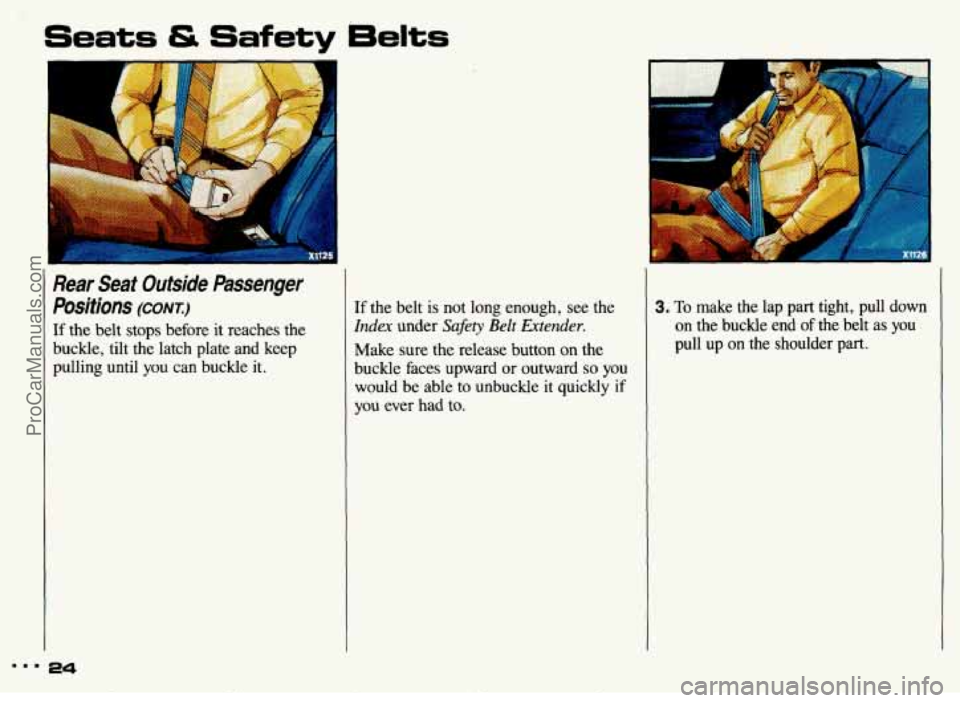 PONTIAC GRAND-AM 1993 Owners Manual 2
Seats & Safety 6elts
Rear Seat Outside Passenger
Positions
(CONT.)
If the belt stops before it reaches the
buckle, tilt the latch plate and keep
pulling until you can buckle PONTIAC GRAND-AM 1993 Owners Manual 2
Seats & Safety 6elts
Rear Seat Outside Passenger
Positions
(CONT.)
If the belt stops before it reaches the
buckle, tilt the latch plate and keep
pulling until you can buckle