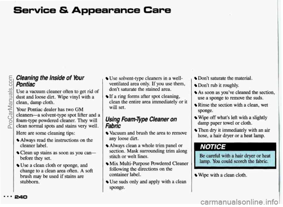 PONTIAC GRAND-AM 1993 Owners Manual Service & Appearance Care
Cleaning the Inside of Your
Pontiac
Use a vacuum cleaner often to get rid of
dust and loose dirt. Wipe vinyl with a
clean, damp cloth.
Your Pontiac d PONTIAC GRAND-AM 1993 Owners Manual Service & Appearance Care
Cleaning the Inside of Your
Pontiac
Use a vacuum cleaner often to get rid of
dust and loose dirt. Wipe vinyl with a
clean, damp cloth.
Your Pontiac d