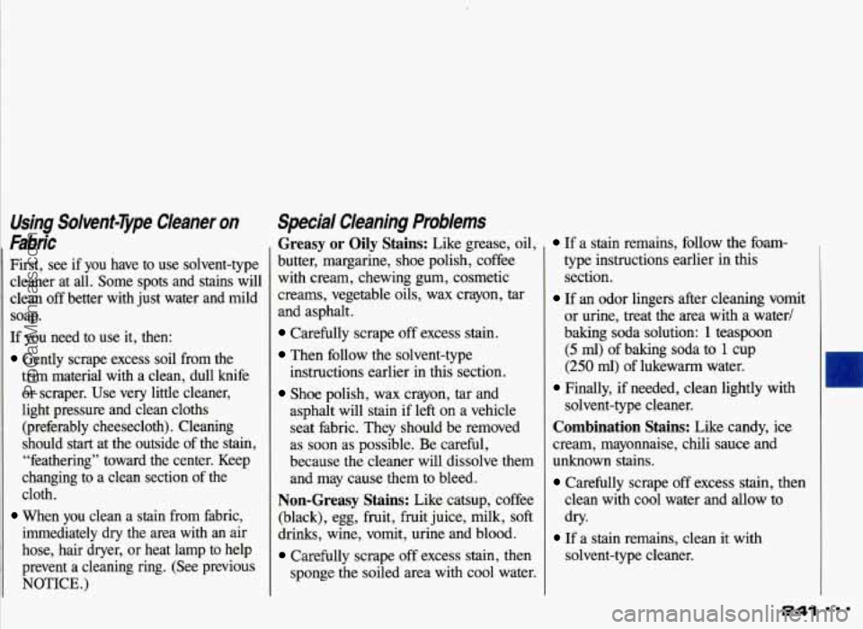 PONTIAC GRAND-AM 1993 Owners Manual Using Solvent-7jvpe Cleaner on
Fabric
First, see if you have to use solvent-type
cleaner at all. Some
spots and stains will
clean off better with just water and mild
soap.
If PONTIAC GRAND-AM 1993 Owners Manual Using Solvent-7jvpe Cleaner on
Fabric
First, see if you have to use solvent-type
cleaner at all. Some
spots and stains will
clean off better with just water and mild
soap.
If