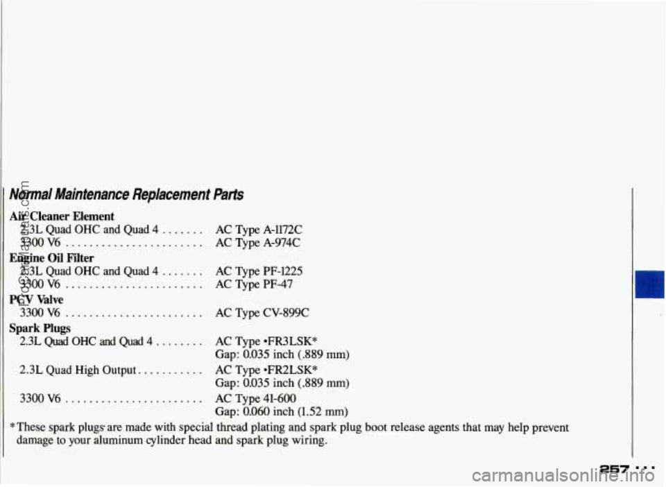 PONTIAC GRAND-AM 1993 Owners Manual Normal Maintenance Replacement ?bts
Air Cleaner Element
2.3L Quad OHC and Quad 4 ....... AC Type A-ll72C
3300 V6
....................... AC Type A-974C
Engine Oil Filter
2.3L Quad PONTIAC GRAND-AM 1993 Owners Manual Normal Maintenance Replacement ?bts
Air Cleaner Element
2.3L Quad OHC and Quad 4 ....... AC Type A-ll72C
3300 V6
....................... AC Type A-974C
Engine Oil Filter
2.3L Quad