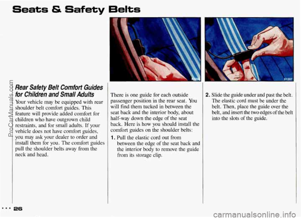 PONTIAC GRAND-AM 1993 Owners Manual Seats & Safety Belts
Rear Safety Belt Comfort Guides for Children and Small Adults
Your vehicle may be equipped with rear
shoulder belt comfort guides. This
feature will provide PONTIAC GRAND-AM 1993 Owners Manual Seats & Safety Belts
Rear Safety Belt Comfort Guides for Children and Small Adults
Your vehicle may be equipped with rear
shoulder belt comfort guides. This
feature will provide