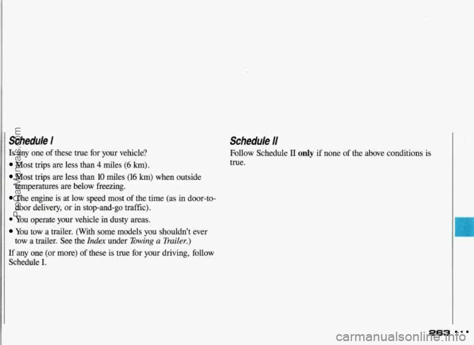 PONTIAC GRAND-AM 1993 Owners Manual I Schedule I
Is any one of these true for your vehicle?
Most trips are less than 4 miles (6 km).
Most trips are less than 10 miles (16 km) when outside
temperatures are below freez PONTIAC GRAND-AM 1993 Owners Manual I Schedule I
Is any one of these true for your vehicle?
Most trips are less than 4 miles (6 km).
Most trips are less than 10 miles (16 km) when outside
temperatures are below freez