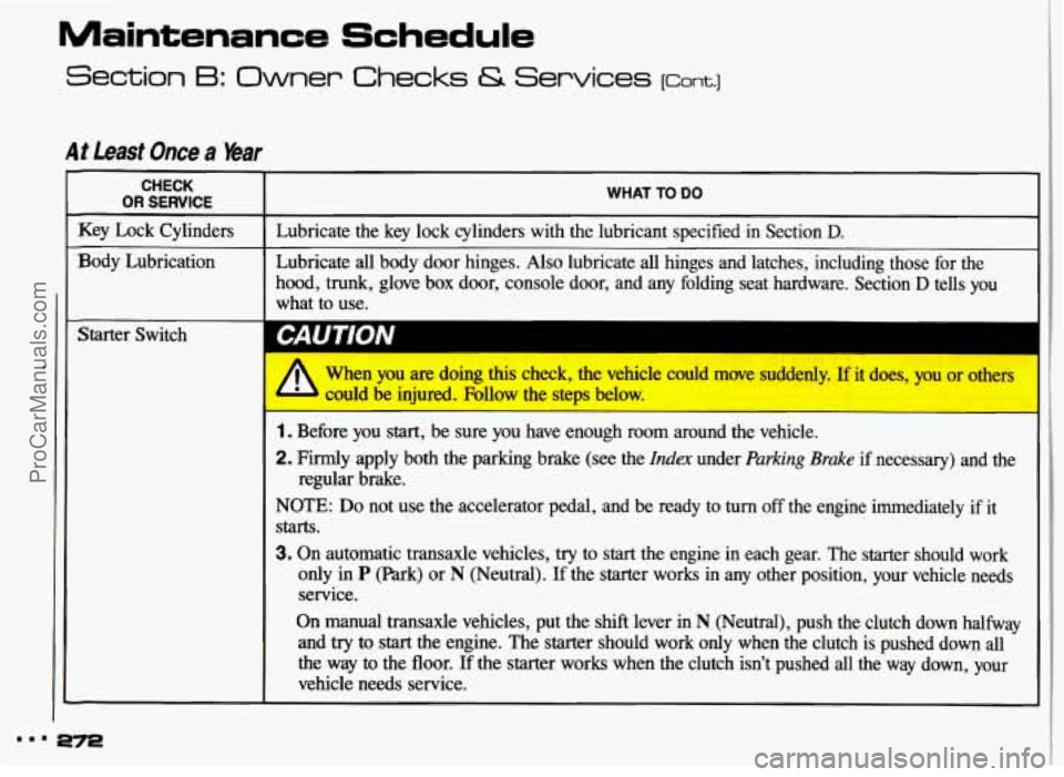 PONTIAC GRAND-AM 1993  Owners Manual Maintenance Schedule 
Section 6: Owner Checks & Services [corn.] 
At Least Once a %ar 
CHECK 
OR SERVICE WHAT TO DO 
Key  Lock  Cylinders  Lubricate  the  key lock  cylinders  with  the  lubricant  sp