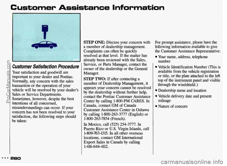 PONTIAC GRAND-AM 1993 Owners Manual Customer Assistance Information
Customer Satisfaction Procedure
Your satisfaction and goodwill are
important to your dealer and Pontiac.
Normally, any concern with the sales
transactio PONTIAC GRAND-AM 1993 Owners Manual Customer Assistance Information
Customer Satisfaction Procedure
Your satisfaction and goodwill are
important to your dealer and Pontiac.
Normally, any concern with the sales
transactio