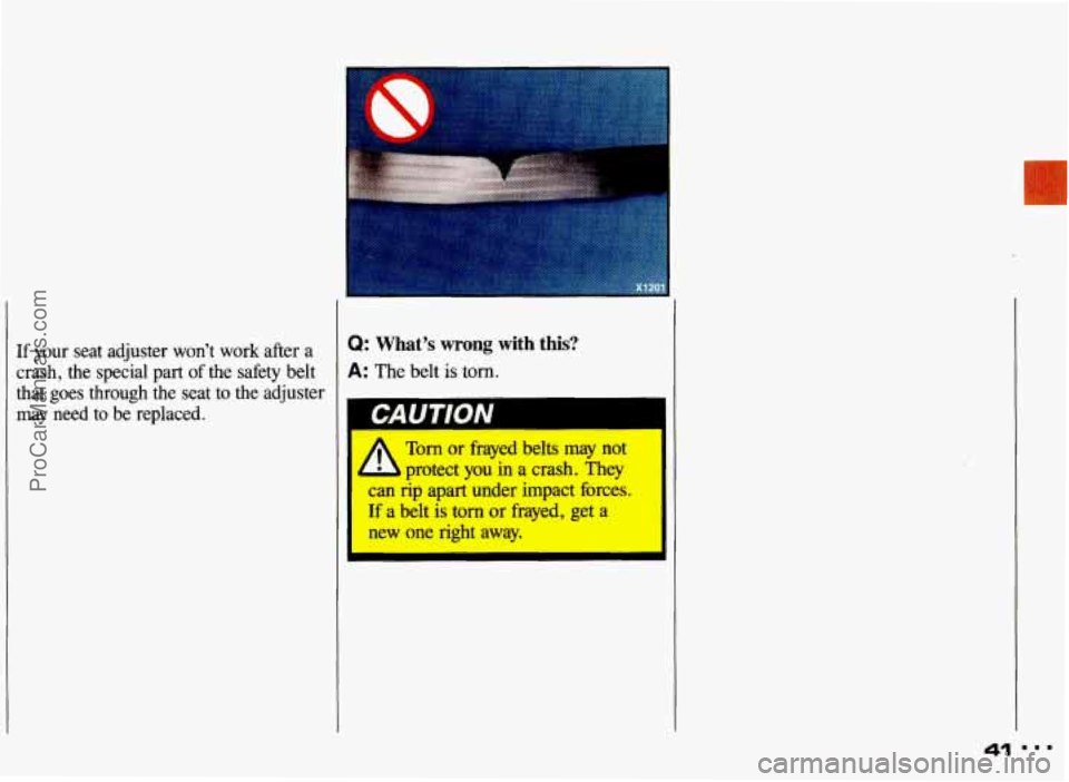 PONTIAC GRAND-AM 1993 Service Manual I-
If your seat adjuster won’t work after a Q: What’s wrong with this?
crash, the special part of the safety belt A: The belt is torn.
that goes through the seat to the adjus PONTIAC GRAND-AM 1993 Service Manual I-
If your seat adjuster won’t work after a Q: What’s wrong with this?
crash, the special part of the safety belt A: The belt is torn.
that goes through the seat to the adjus