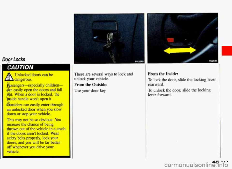 PONTIAC GRAND-AM 1993 Service Manual Door locks I
1 CAUTION
* Unlocked doors can be
- dangerous.
Passengers-especially children-
can easily open the doors and fall
out. When a door is locked, the
inside handle wo PONTIAC GRAND-AM 1993 Service Manual Door locks I
1 CAUTION
* Unlocked doors can be
- dangerous.
Passengers-especially children-
can easily open the doors and fall
out. When a door is locked, the
inside handle wo