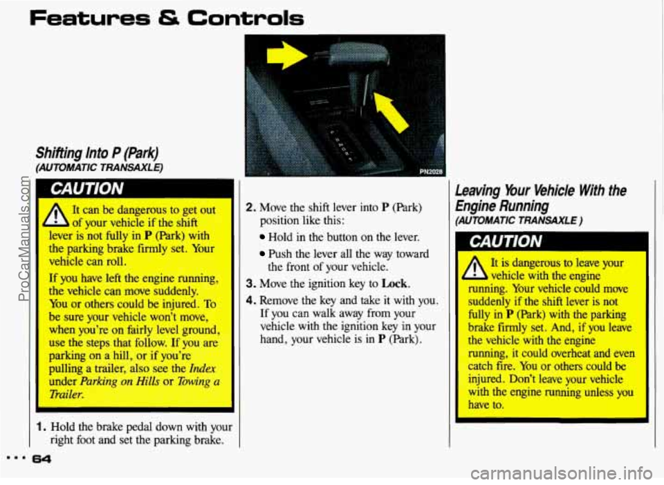 PONTIAC GRAND-AM 1993  Owners Manual Shifting  Into P (Park) 
(AUTOMATIC  TRANSAXLE) 
A 
It  can  be  dangerous  to  get  out 
of  your vehicle  if the  shift 
I 
lever  is not  fully  in P (Park)  with 
the  parking  brake firmly set.  