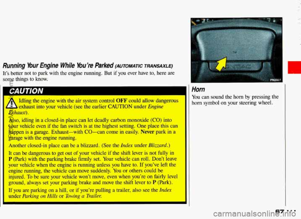 PONTIAC GRAND-AM 1993 Owners Manual Running Your Engine While You’re Parked (AuToMmc TRANSAXLE)
It’s better not to park with the engine running. But if you ever have to, here are
some things to know.
A Idling the PONTIAC GRAND-AM 1993 Owners Manual Running Your Engine While You’re Parked (AuToMmc TRANSAXLE)
It’s better not to park with the engine running. But if you ever have to, here are
some things to know.
A Idling the
