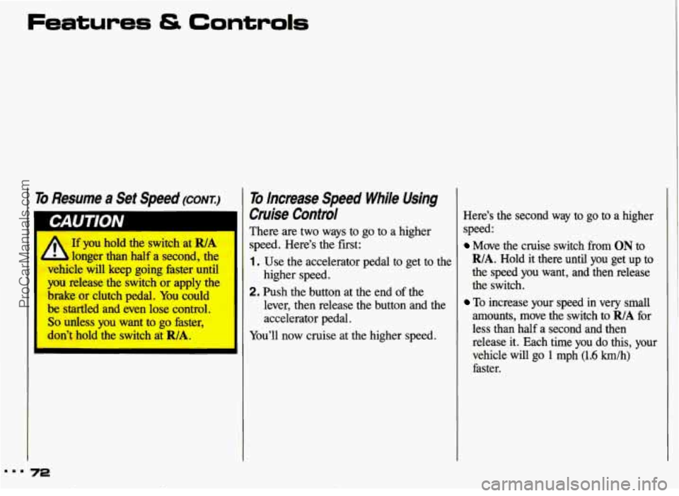 PONTIAC GRAND-AM 1993 Manual PDF Features & Controls 
To Resume a Set  Speed (corn) 
I A Ifyou hold  the  switch  at R/A 1 
longer  than  half  a  second,  the 
vehicle  will  keep  going  faster  until 
you release  the  switch or a
