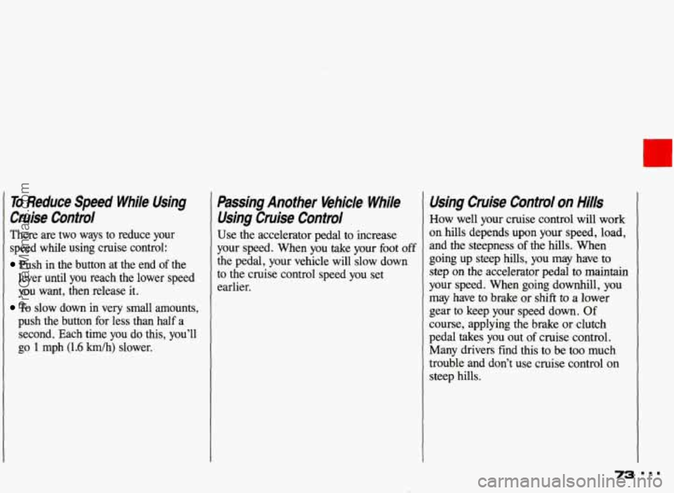 PONTIAC GRAND-AM 1993 Manual PDF To Reduce  Speed  While  Using 
Cruise  Control 
There  are  two  ways  to  reduce  your 
speed  while  using  cruise  control: 
Push  in  the  button  at  the  end  of the 
lever  until  you  reach  