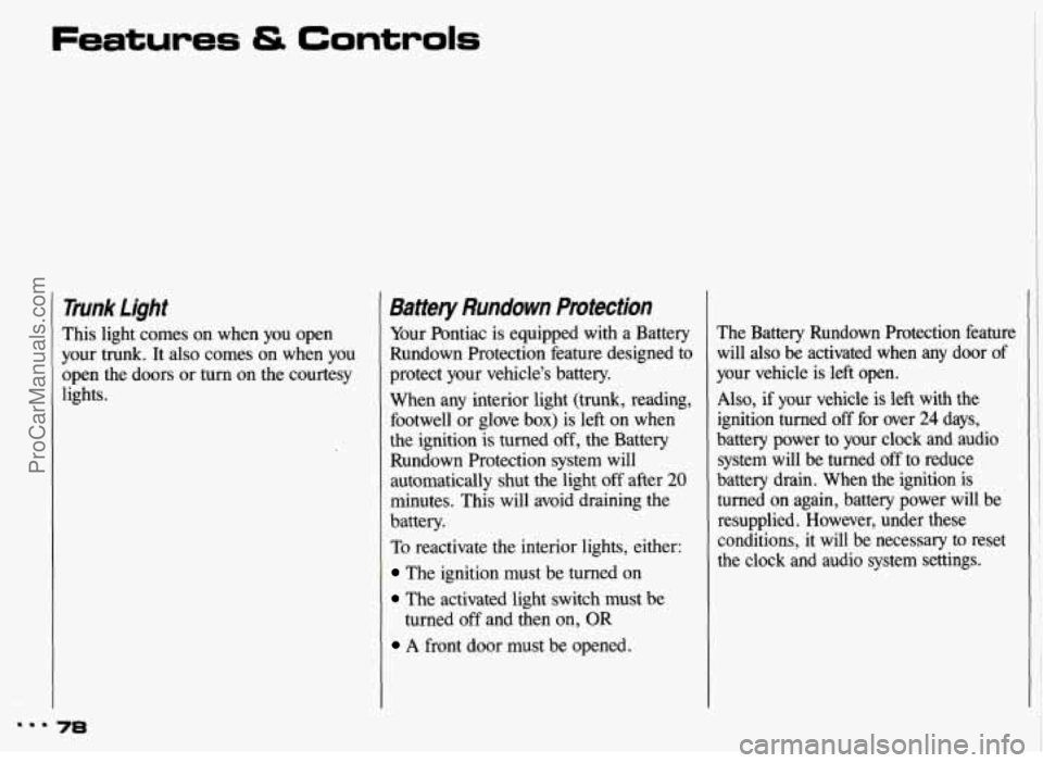 PONTIAC GRAND-AM 1993 Manual PDF Features & Controls 
Trunk  Light 
This light  comes  on  when  you open 
your  trunk.  It also  comes  on  when  you 
open  the  doors  or turn  on  the  courtesy 
lights. 
78 
Battery  Rundown  Prot