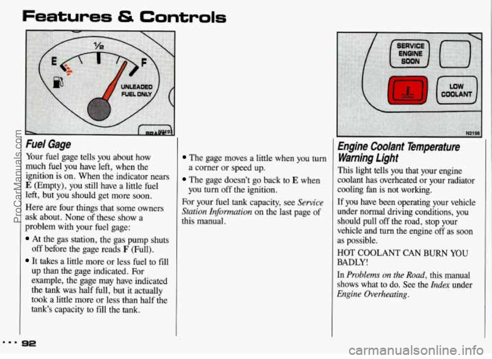 PONTIAC GRAND-AM 1993 Owners Manual Fuel Gage
Your fuel gage tells you about how
much fuel you have left, when the
ignition is on. When the indicator nears
E (Empty), you still have a little fuel
left, but you shoul PONTIAC GRAND-AM 1993 Owners Manual Fuel Gage
Your fuel gage tells you about how
much fuel you have left, when the
ignition is on. When the indicator nears
E (Empty), you still have a little fuel
left, but you shoul